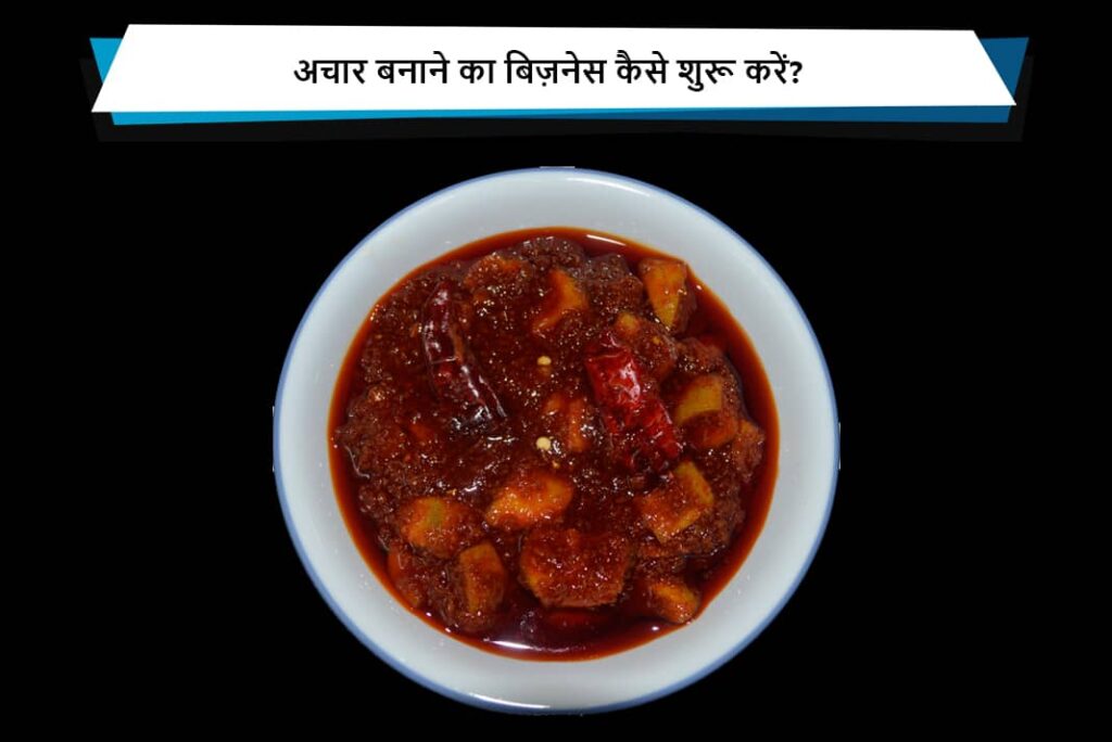 अचार बनाने का बिज़नेस कैसे शुरू करें - How To Start Pickles Making Business in Hindi