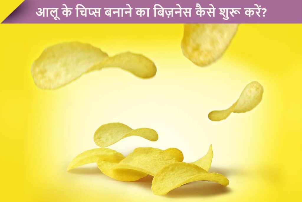आलू के चिप्स बनाने का बिज़नेस कैसे शुरू करें - How To Start Potato Chips Making Business in Hindi
