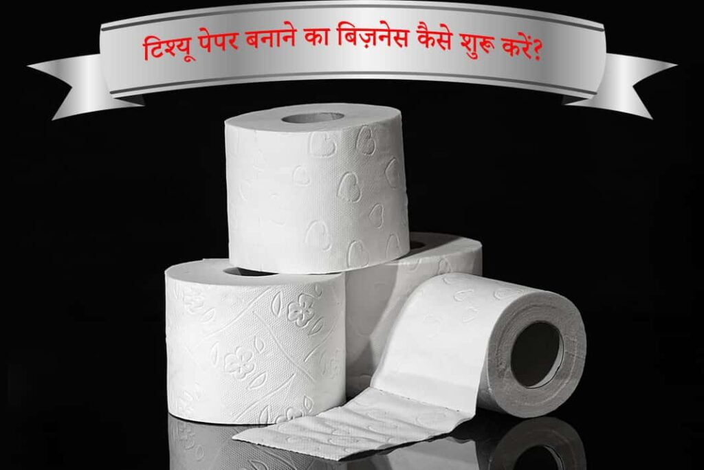 टिश्यू पेपर बनाने का बिज़नेस कैसे शुरू करें - How To Start Tissue Paper Making Business in Hindi