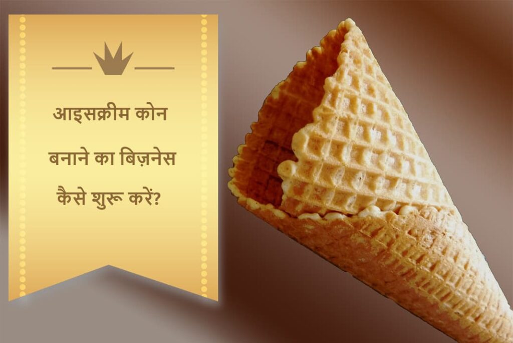 आइसक्रीम कोन बनाने का बिज़नेस कैसे शुरू करें - How To Start Ice Cream Cone Making Business in Hindi